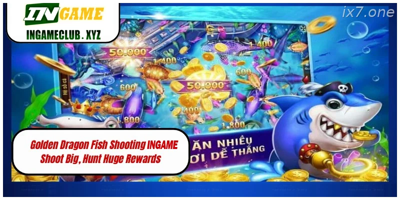 Golden Dragon Fish Shooting IX7 Shoot Big, Hunt Huge Rewards